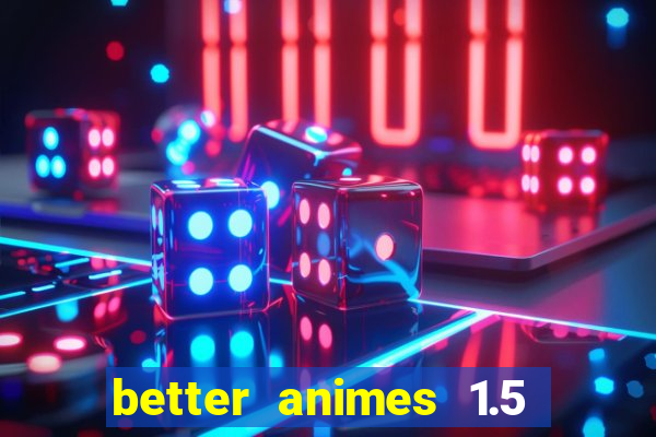 better animes 1.5 apk download